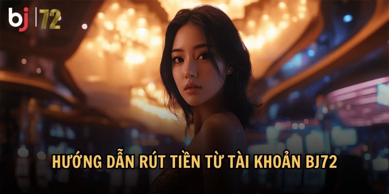 Hướng dẫn chi tiết cách rút tiền từ tài khoản BJ72