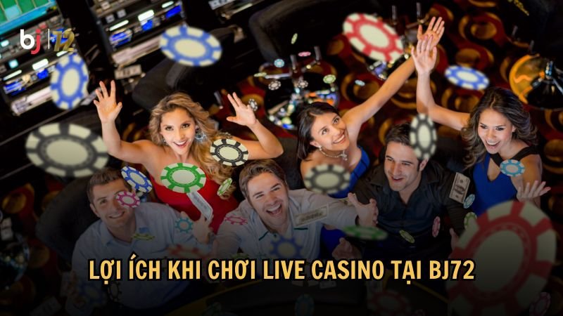 Lợi ích khi chơi Live Casino tại BJ72