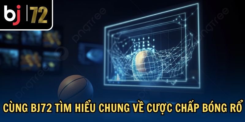 Cùng BJ72 tìm hiểu chung về cược chấp bóng rổ